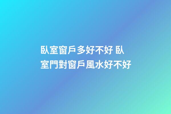 臥室窗戶多好不好 臥室門對窗戶風水好不好